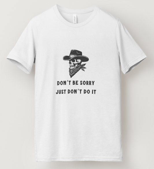 DON'T BE SORRY, JUST DON'T DO IT