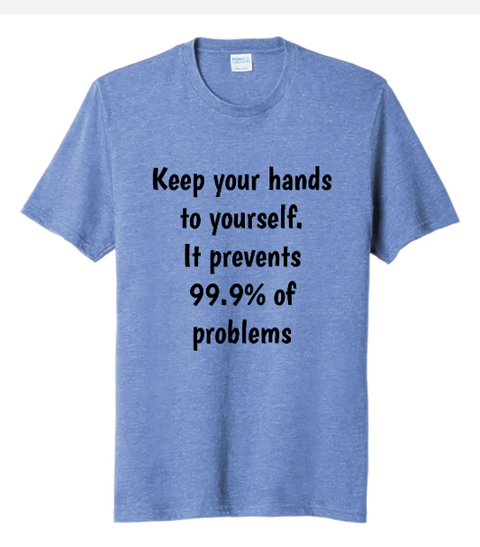 KEEP YOUR HANDS TO YOURSELF, IT ELIMINATES 99% OF PROBLEMS
