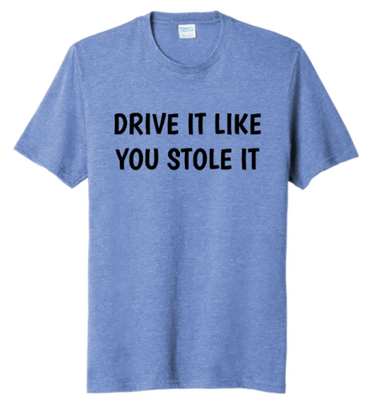 DRIVE IT LIKE YOU STOLE IT T-SHIRT