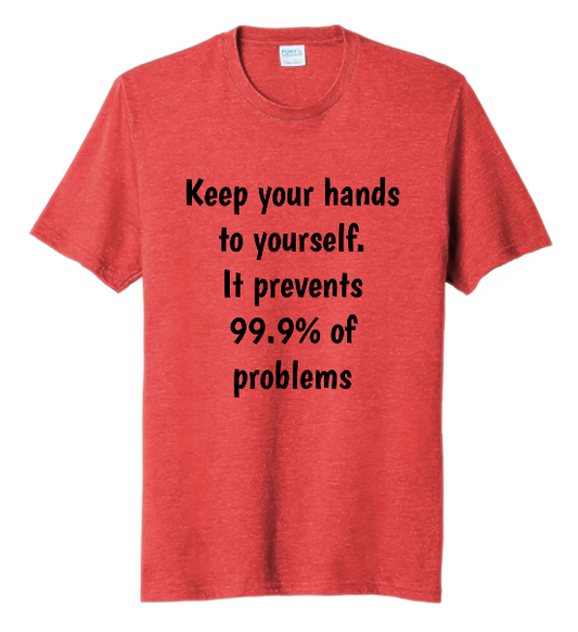 KEEP YOUR HANDS TO YOURSELF, IT ELIMINATES 99% OF PROBLEMS